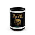 Not Your Debt Slave Mug – Political Tax Protest Black Coffee Mug (15oz)